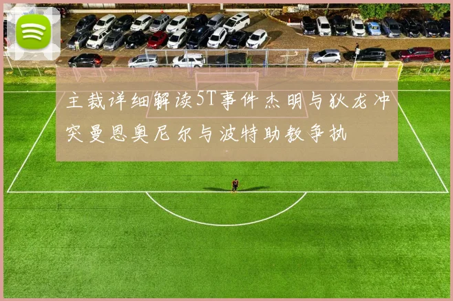 主裁详细解读5T事件杰明与狄龙冲突曼恩奥尼尔与波特助教争执