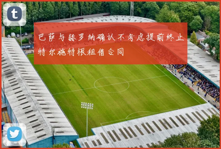 巴萨与赫罗纳确认不考虑提前终止特尔施特根租借合同
